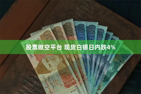 股票做空平台 现货白银日内跌4%