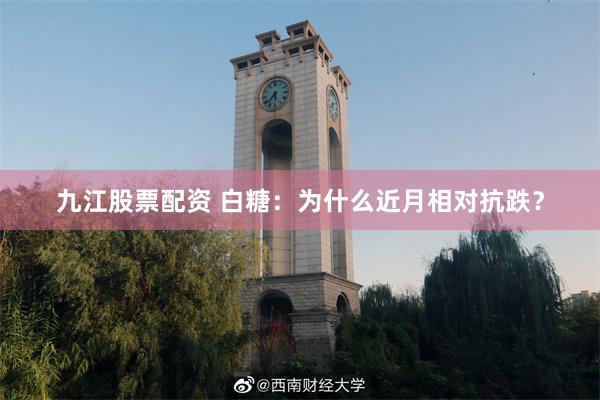 九江股票配资 白糖：为什么近月相对抗跌？