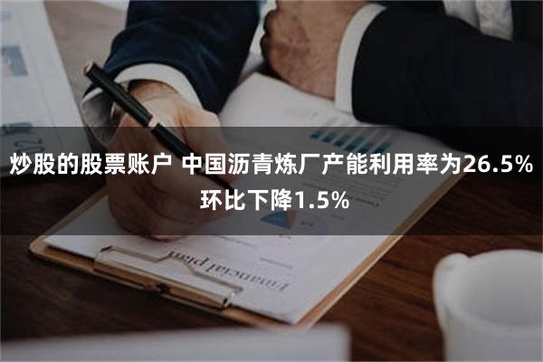 炒股的股票账户 中国沥青炼厂产能利用率为26.5% 环比下降1.5%