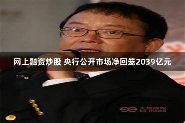 网上融资炒股 央行公开市场净回笼2039亿元