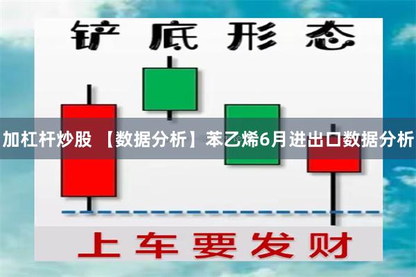 加杠杆炒股 【数据分析】苯乙烯6月进出口数据分析