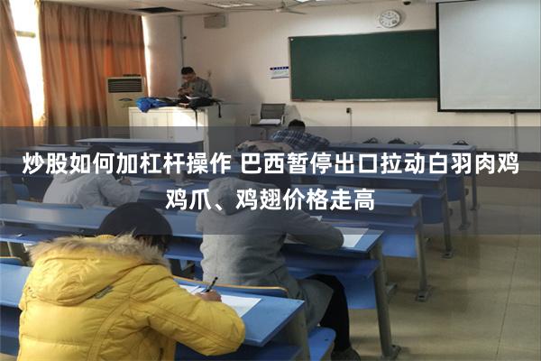 炒股如何加杠杆操作 巴西暂停出口拉动白羽肉鸡鸡爪、鸡翅价格走高