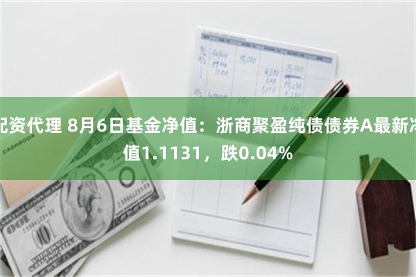 配资代理 8月6日基金净值：浙商聚盈纯债债券A最新净值1.1131，跌0.04%