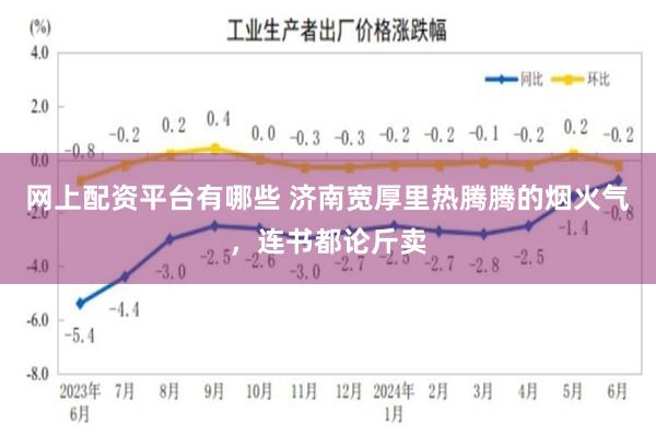 网上配资平台有哪些 济南宽厚里热腾腾的烟火气，连书都论斤卖