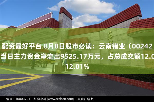 配资最好平台 8月8日股市必读：云南锗业（002428）当日主力资金净流出9525.17万元，占总成交额12.01%