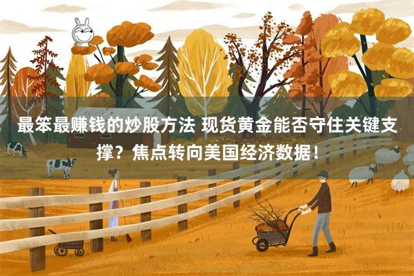 最笨最赚钱的炒股方法 现货黄金能否守住关键支撑？焦点转向美国经济数据！