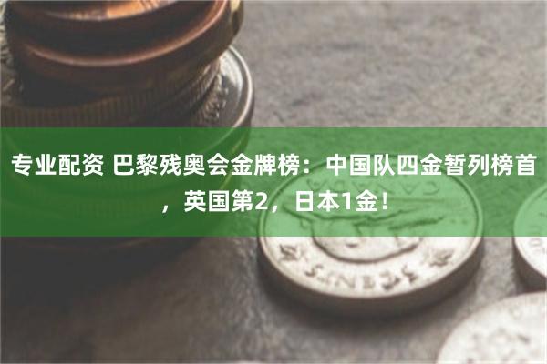 专业配资 巴黎残奥会金牌榜：中国队四金暂列榜首，英国第2，日本1金！