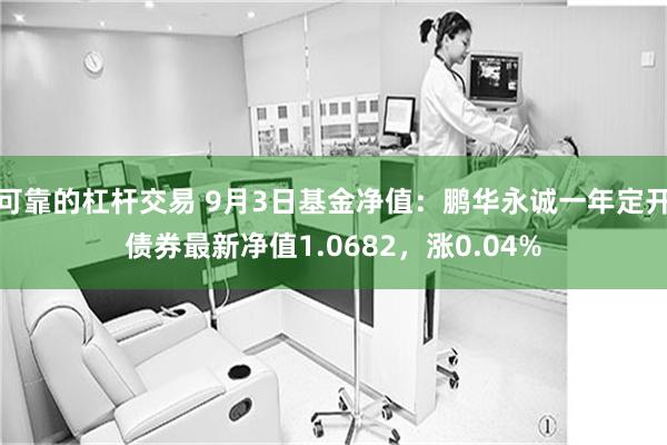 可靠的杠杆交易 9月3日基金净值：鹏华永诚一年定开债券最新净值1.0682，涨0.04%