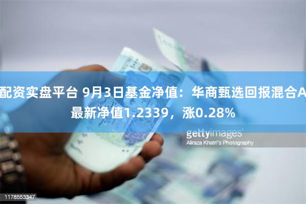 配资实盘平台 9月3日基金净值：华商甄选回报混合A最新净值1.2339，涨0.28%