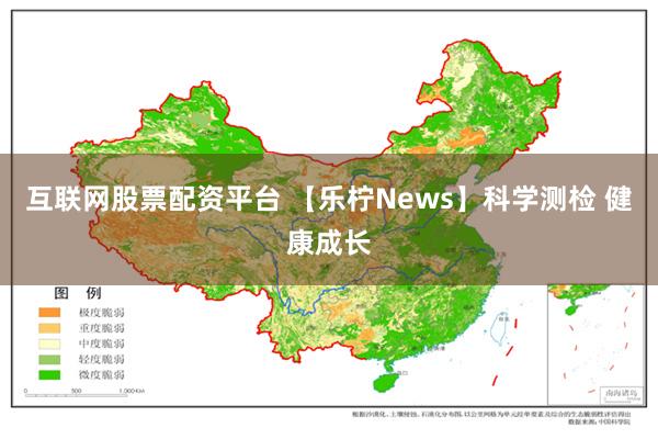 互联网股票配资平台 【乐柠News】科学测检 健康成长