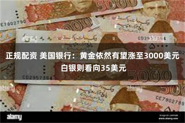 正规配资 美国银行：黄金依然有望涨至3000美元 白银则看向35美元