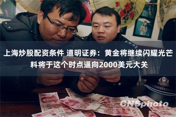 上海炒股配资条件 道明证券：黄金将继续闪耀光芒 料将于这个时点逼向2000美元大关