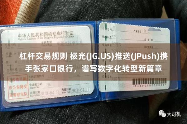 杠杆交易规则 极光(JG.US)推送(JPush)携手张家口银行，谱写数字化转型新篇章