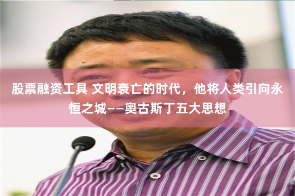 股票融资工具 文明衰亡的时代，他将人类引向永恒之城——奥古斯丁五大思想