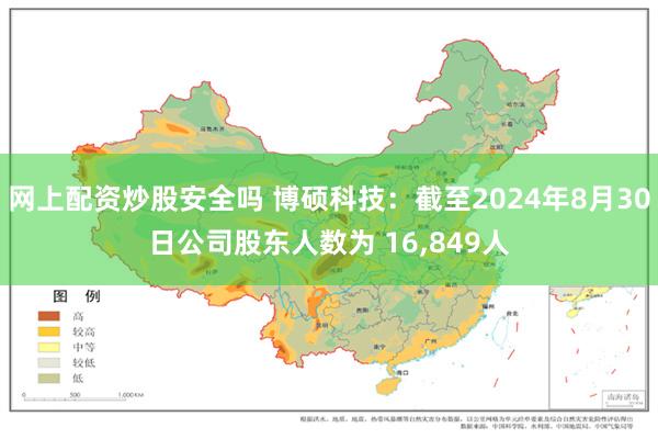 网上配资炒股安全吗 博硕科技：截至2024年8月30日公司股东人数为 16,849人