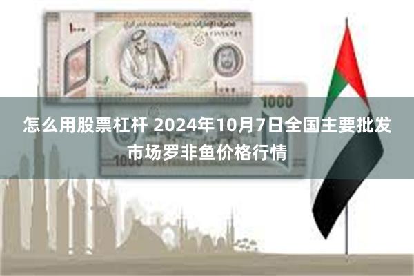 怎么用股票杠杆 2024年10月7日全国主要批发市场罗非鱼价格行情