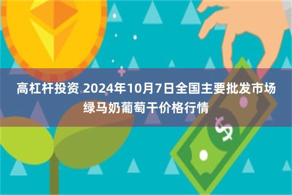 高杠杆投资 2024年10月7日全国主要批发市场绿马奶葡萄干价格行情