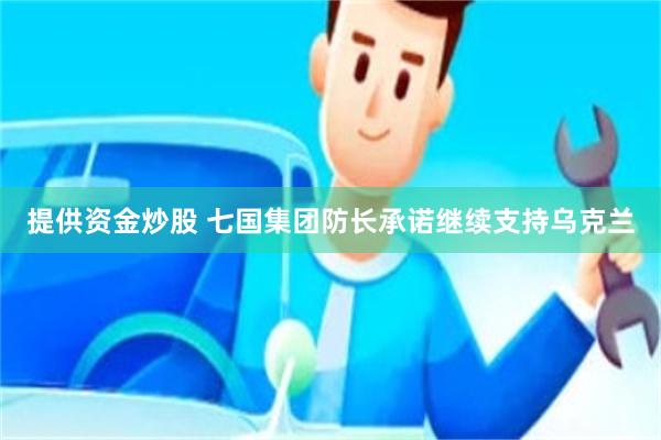 提供资金炒股 七国集团防长承诺继续支持乌克兰