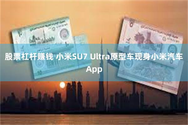 股票杠杆赚钱 小米SU7 Ultra原型车现身小米汽车App