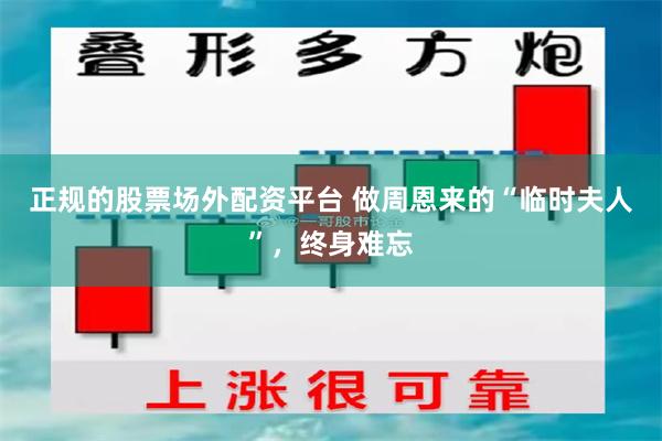 正规的股票场外配资平台 做周恩来的“临时夫人”，终身难忘