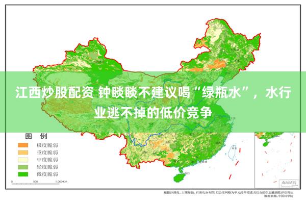 江西炒股配资 钟睒睒不建议喝“绿瓶水”，水行业逃不掉的低价竞争