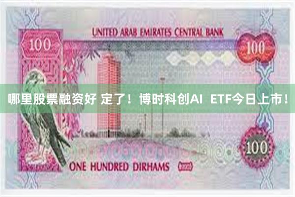 哪里股票融资好 定了！博时科创AI  ETF今日上市！