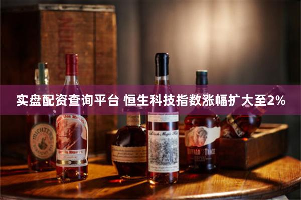 实盘配资查询平台 恒生科技指数涨幅扩大至2%