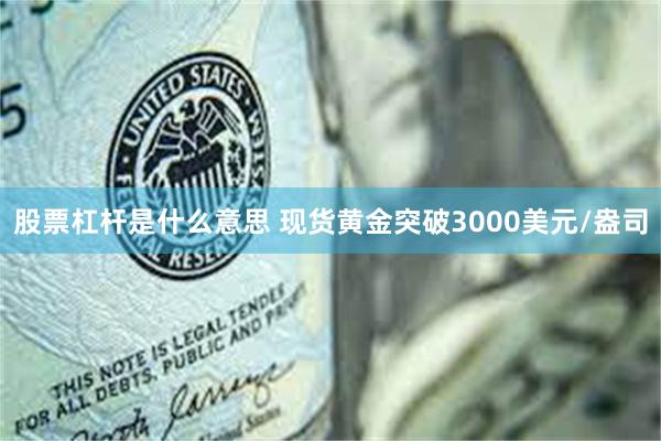 股票杠杆是什么意思 现货黄金突破3000美元/盎司